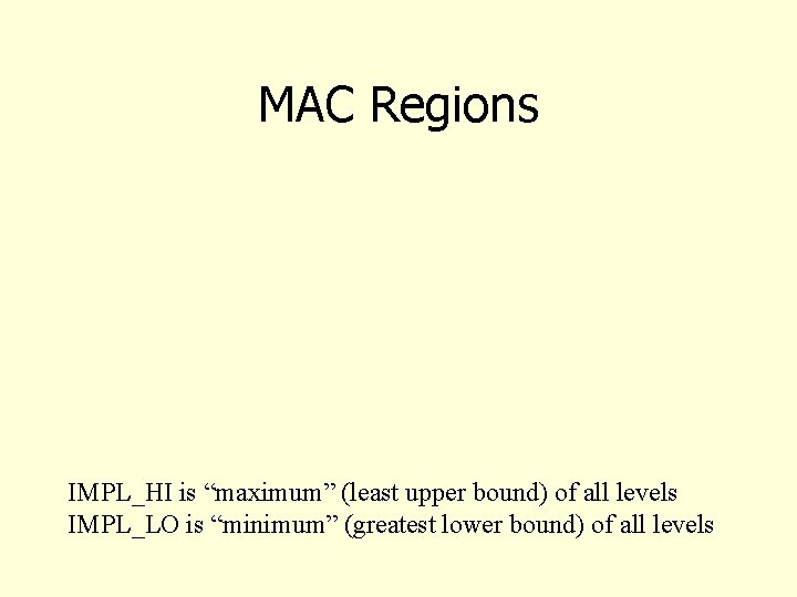 MAC Regions IMPL_HI is “maximum” (least upper bound) of all levels IMPL_LO is “minimum”