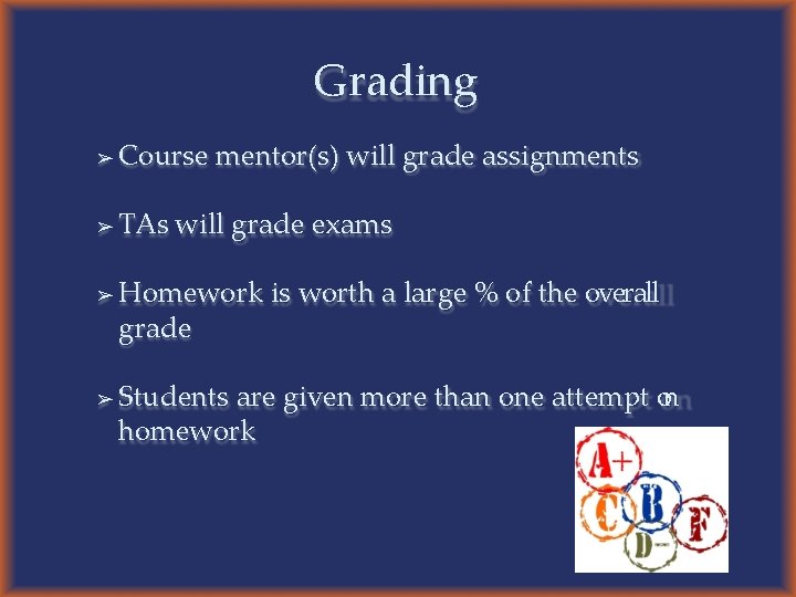 Grading ➢ Course mentor(s) will grade assignments ➢ TAs will grade exams ➢ ➢