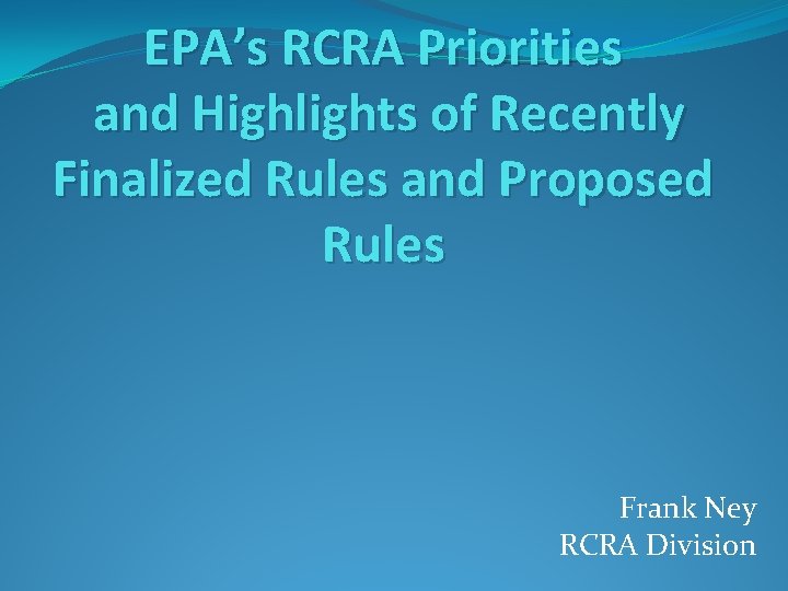 EPA’s RCRA Priorities and Highlights of Recently Finalized Rules and Proposed Rules Frank Ney