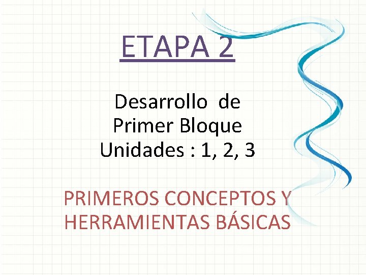 ETAPA 2 Desarrollo de Primer Bloque Unidades : 1, 2, 3 PRIMEROS CONCEPTOS Y