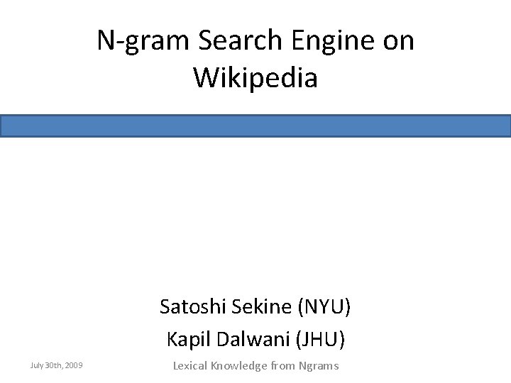 N-gram Search Engine on Wikipedia Satoshi Sekine (NYU) Kapil Dalwani (JHU) July 30 th,