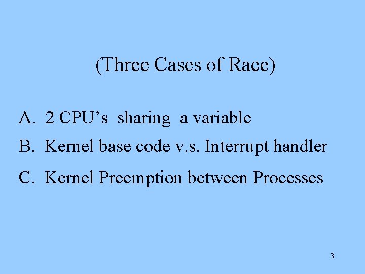 (Three Cases of Race) A. 2 CPU’s sharing a variable B. Kernel base code