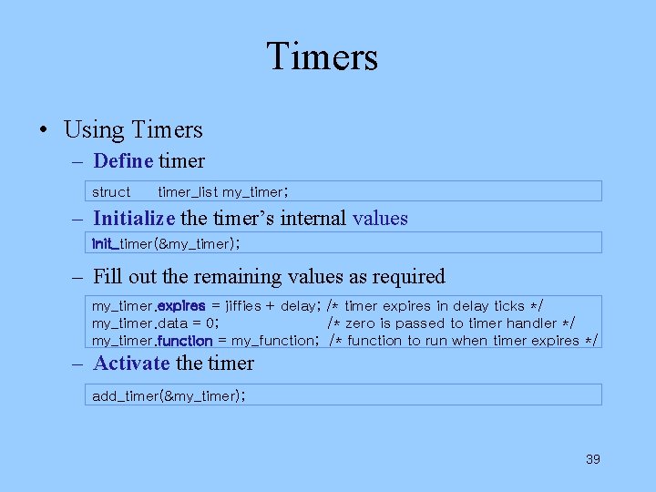 Timers • Using Timers – Define timer struct timer_list my_timer; – Initialize the timer’s