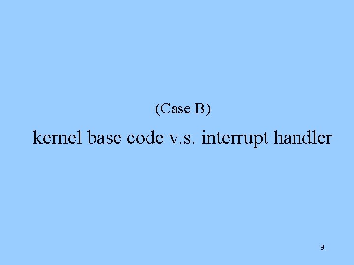 (Case B) kernel base code v. s. interrupt handler 9 