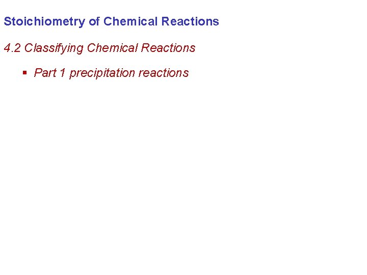 Stoichiometry of Chemical Reactions 4. 2 Classifying Chemical Reactions § Part 1 precipitation reactions