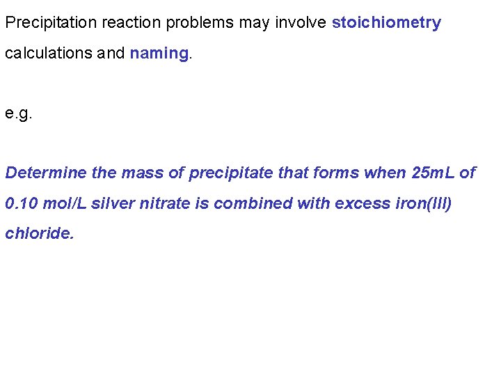 Precipitation reaction problems may involve stoichiometry calculations and naming. e. g. Determine the mass