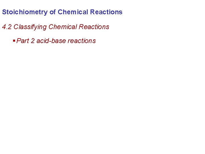 Stoichiometry of Chemical Reactions 4. 2 Classifying Chemical Reactions § Part 2 acid-base reactions