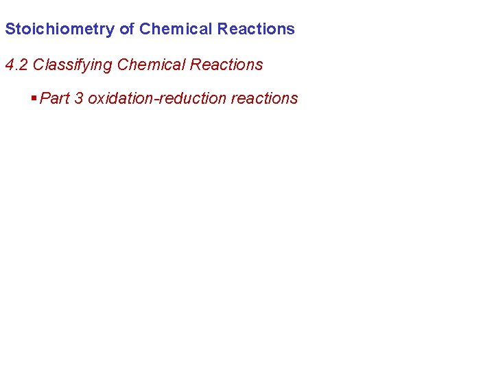 Stoichiometry of Chemical Reactions 4. 2 Classifying Chemical Reactions § Part 3 oxidation-reduction reactions