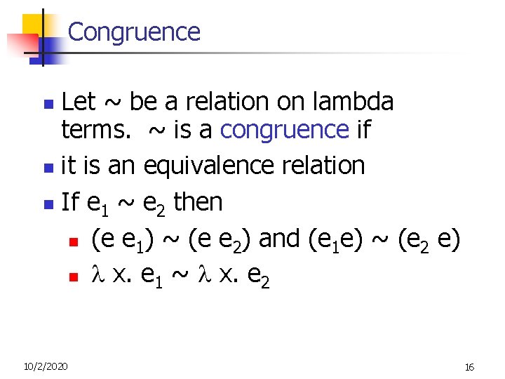 Congruence Let ~ be a relation on lambda terms. ~ is a congruence if Congruence Let ~ be a relation on lambda terms. ~ is a congruence if
