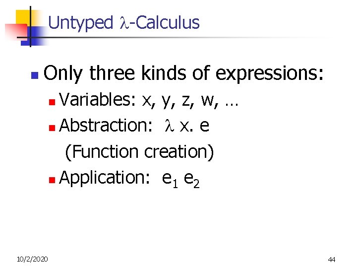 Untyped -Calculus n Only three kinds of expressions: Variables: x, y, z, w, … Untyped -Calculus n Only three kinds of expressions: Variables: x, y, z, w, …