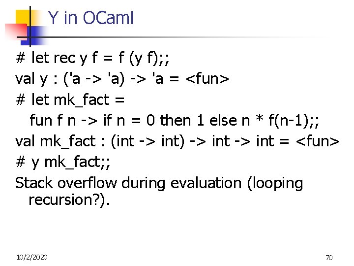 Y in OCaml # let rec y f = f (y f); ; val Y in OCaml # let rec y f = f (y f); ; val