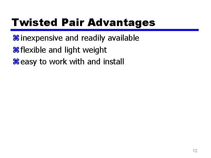 Twisted Pair Advantages z inexpensive and readily available z flexible and light weight z