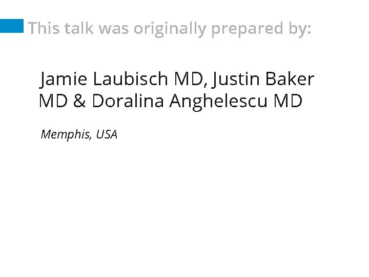 This talk was originally prepared by: Jamie Laubisch MD, Justin Baker MD & Doralina This talk was originally prepared by: Jamie Laubisch MD, Justin Baker MD & Doralina