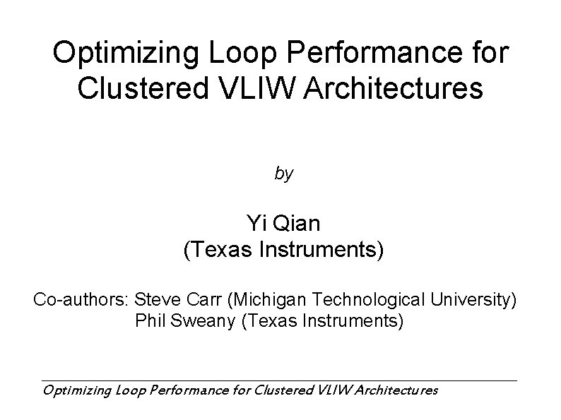 Optimizing Loop Performance for Clustered VLIW Architectures by Yi Qian (Texas Instruments) Co-authors: Steve