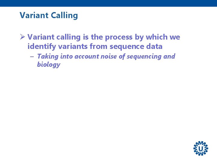 Variant Calling Ø Variant calling is the process by which we identify variants from