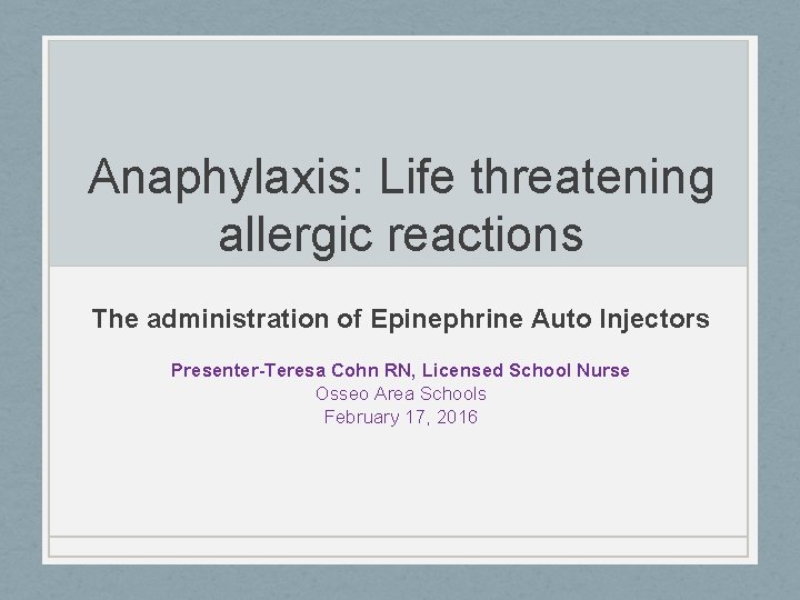 Anaphylaxis: Life threatening allergic reactions The administration of Epinephrine Auto Injectors Presenter-Teresa Cohn RN,