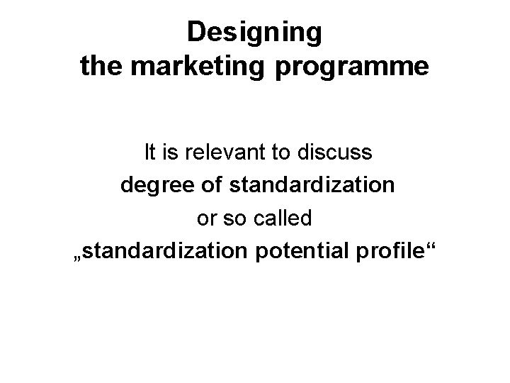 Designing the marketing programme It is relevant to discuss degree of standardization or so