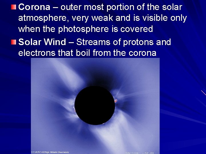 Corona – outer most portion of the solar atmosphere, very weak and is visible
