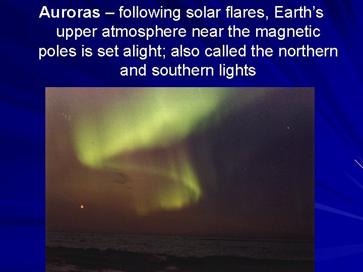 Auroras – following solar flares, Earth’s upper atmosphere near the magnetic poles is set