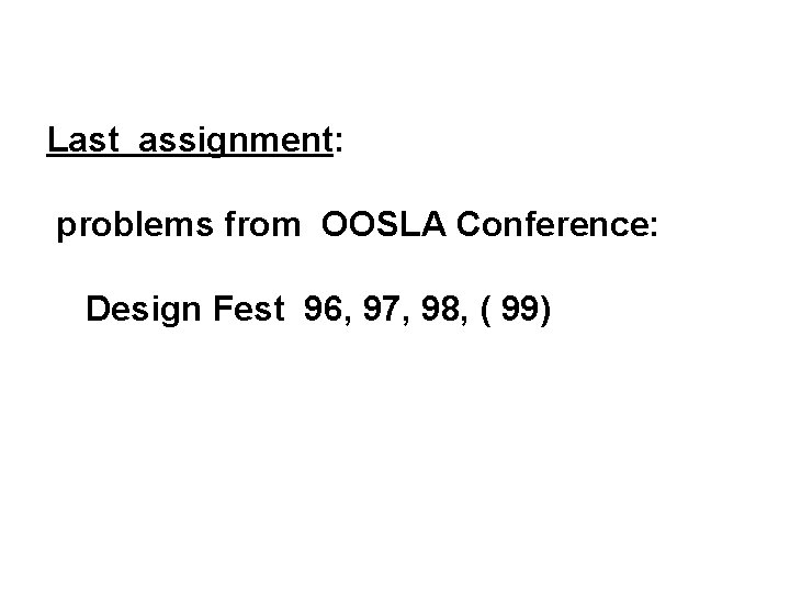 Last assignment: problems from OOSLA Conference: Design Fest 96, 97, 98, ( 99) 