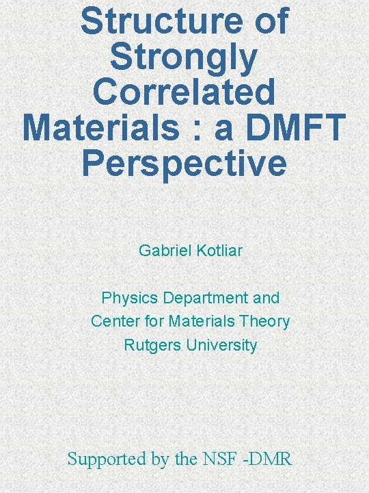 Structure of Strongly Correlated Materials : a DMFT Perspective Gabriel Kotliar Physics Department and