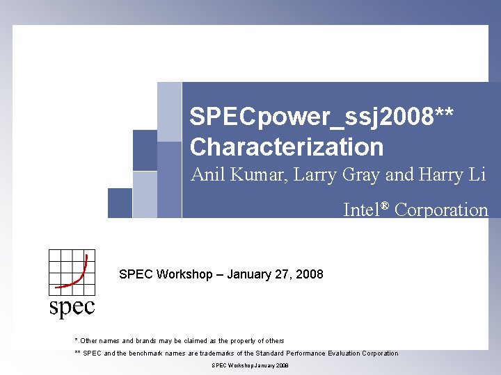SPECpower_ssj 2008** Characterization Anil Kumar, Larry Gray and Harry Li Intel® Corporation SPEC Workshop