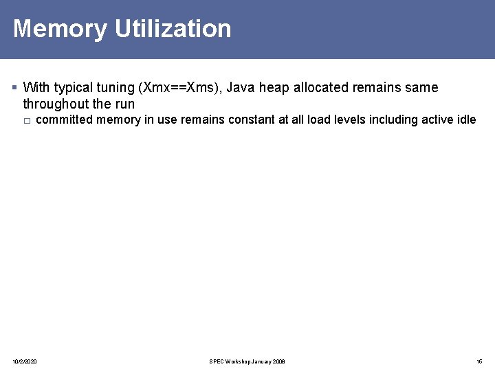 Memory Utilization § With typical tuning (Xmx==Xms), Java heap allocated remains same throughout the