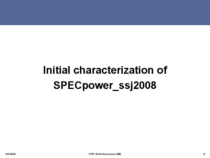 Initial characterization of SPECpower_ssj 2008 10/2/2020 SPEC Workshop January 2008 8 