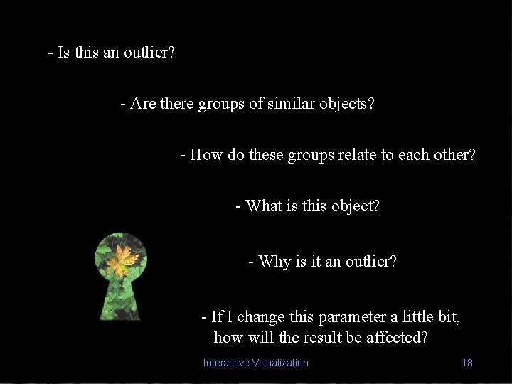 - Is this an outlier? - Are there groups of similar objects? - How