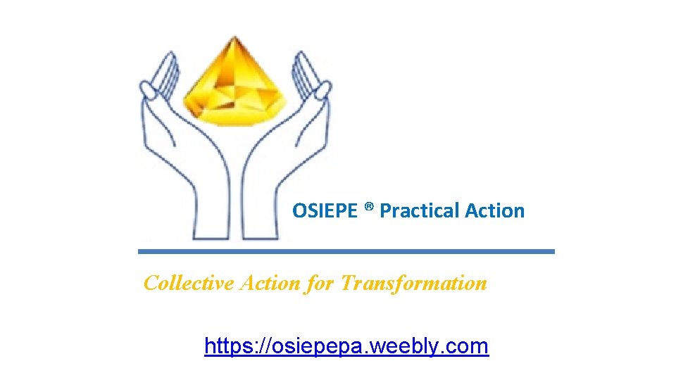 OSIEPE ® Practical Action Collective Action for Transformation https: //osiepepa. weebly. com 