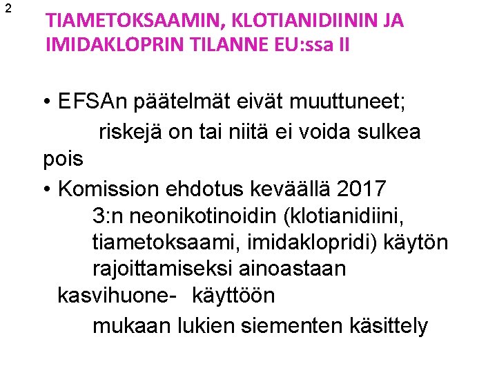 2 TIAMETOKSAAMIN, KLOTIANIDIININ JA IMIDAKLOPRIN TILANNE EU: ssa II • EFSAn päätelmät eivät muuttuneet;