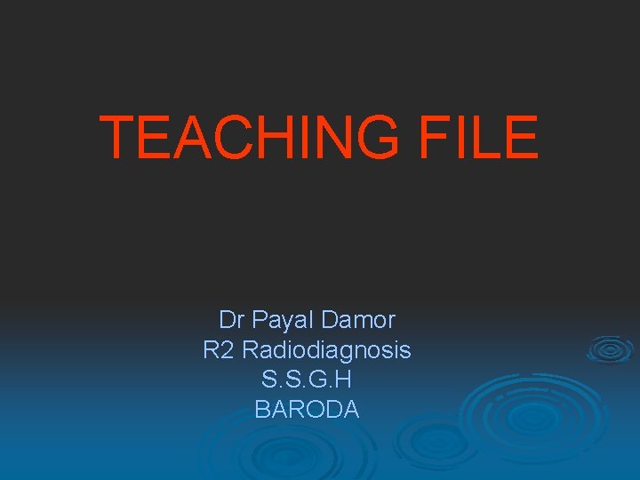 TEACHING FILE Dr Payal Damor R 2 Radiodiagnosis S. S. G. H BARODA 