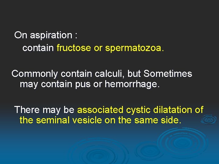 On aspiration : contain fructose or spermatozoa. Commonly contain calculi, but Sometimes may contain