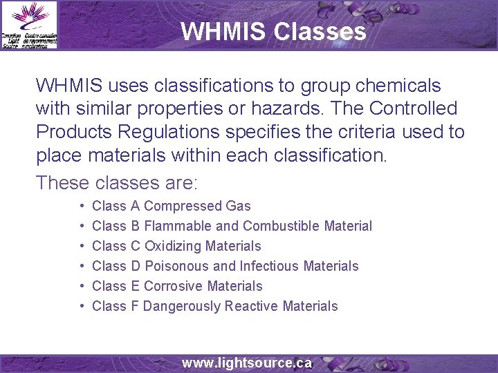 WHMIS Classes WHMIS uses classifications to group chemicals with similar properties or hazards. The