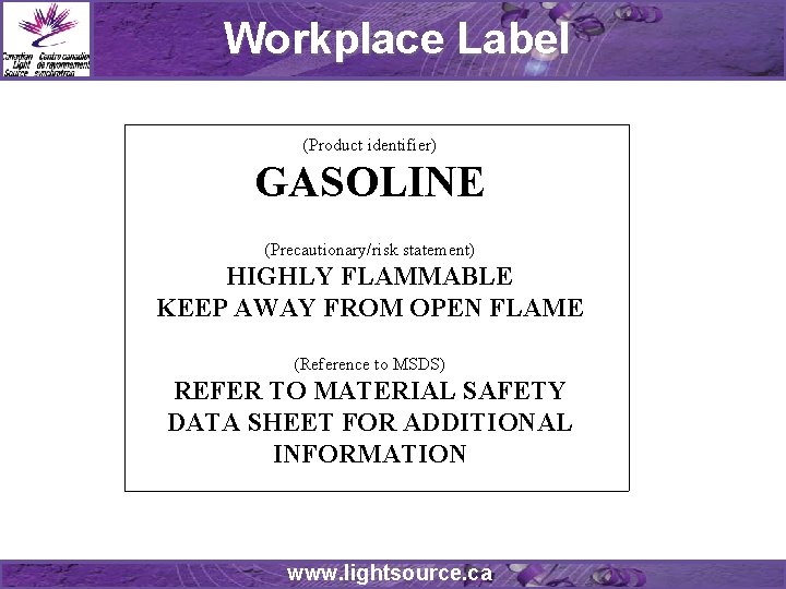 Workplace Label (Product identifier) GASOLINE (Precautionary/risk statement) HIGHLY FLAMMABLE KEEP AWAY FROM OPEN FLAME