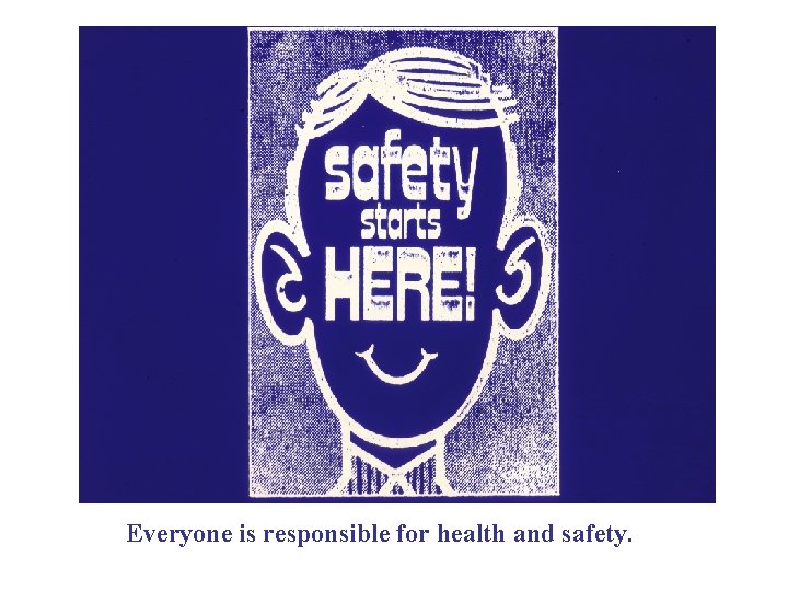 Everyone is responsible for health and safety. 