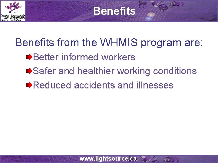 Benefits from the WHMIS program are: Better informed workers Safer and healthier working conditions