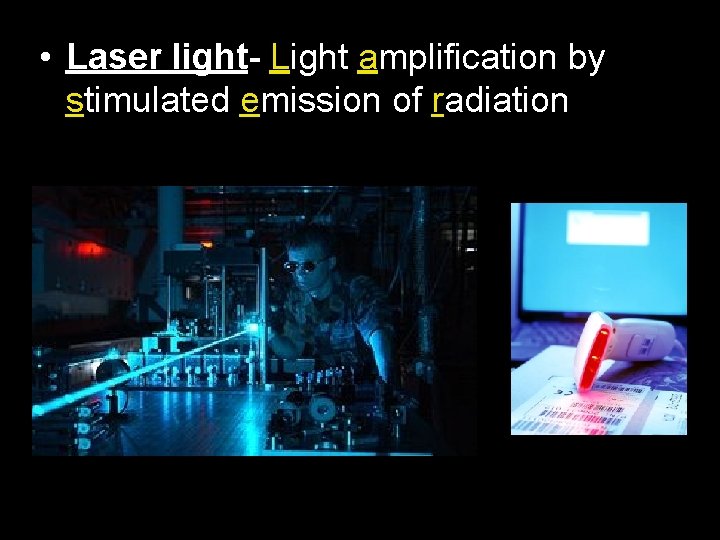  • Laser light- Light amplification by stimulated emission of radiation 