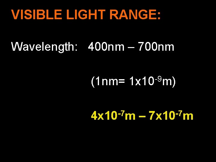 VISIBLE LIGHT RANGE: Wavelength: 400 nm – 700 nm (1 nm= 1 x 10