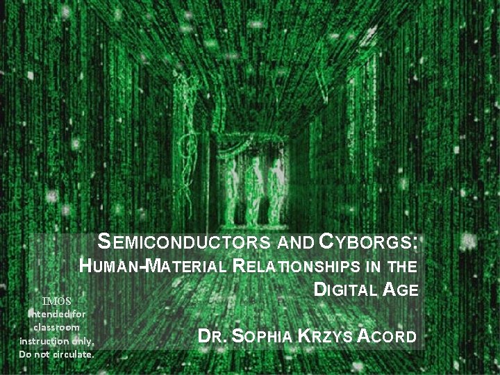 SEMICONDUCTORS AND CYBORGS: HUMAN-MATERIAL RELATIONSHIPS IN THE DIGITAL AGE IMOS Intended for classroom instruction