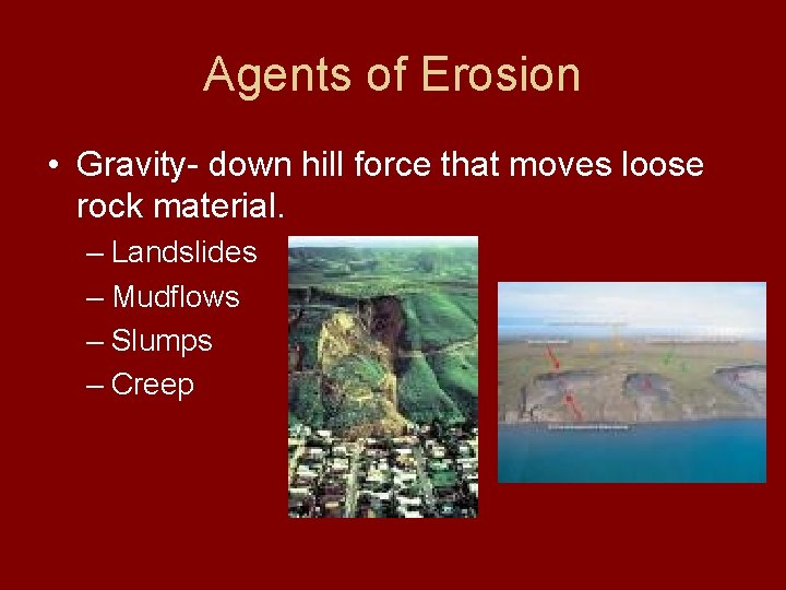 Agents of Erosion • Gravity- down hill force that moves loose rock material. –