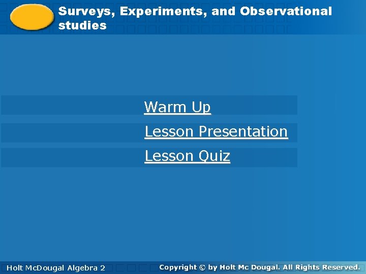 Surveys, Experiments, and. Observational Surveys, studies Warm Up Lesson Presentation Lesson Quiz Holt. Mc.