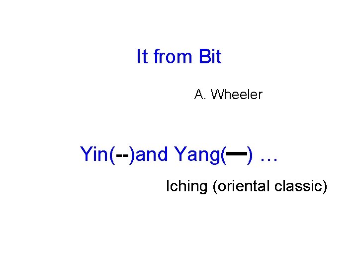 It from Bit A. Wheeler Yin(--)and Yang(━) … Iching (oriental classic) 
