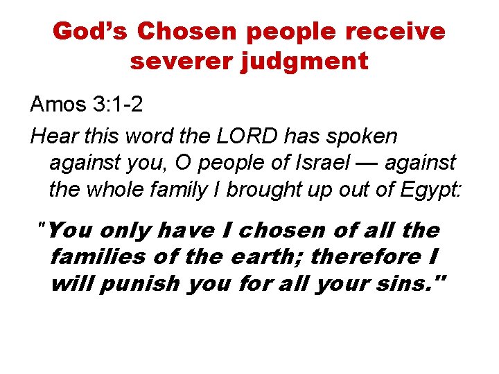 God’s Chosen people receive severer judgment Amos 3: 1 -2 Hear this word the