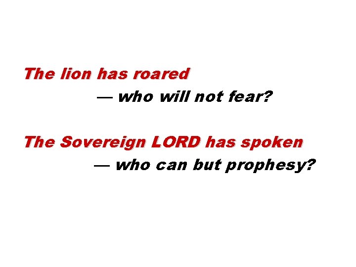 The lion has roared — who will not fear? The Sovereign LORD has spoken