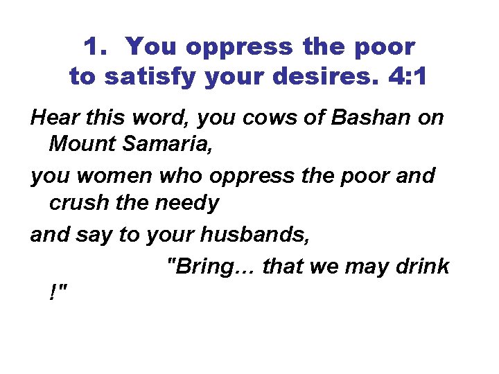 1. You oppress the poor to satisfy your desires. 4: 1 Hear this word,