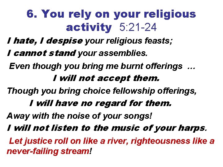 6. You rely on your religious activity 5: 21 -24 I hate, I despise