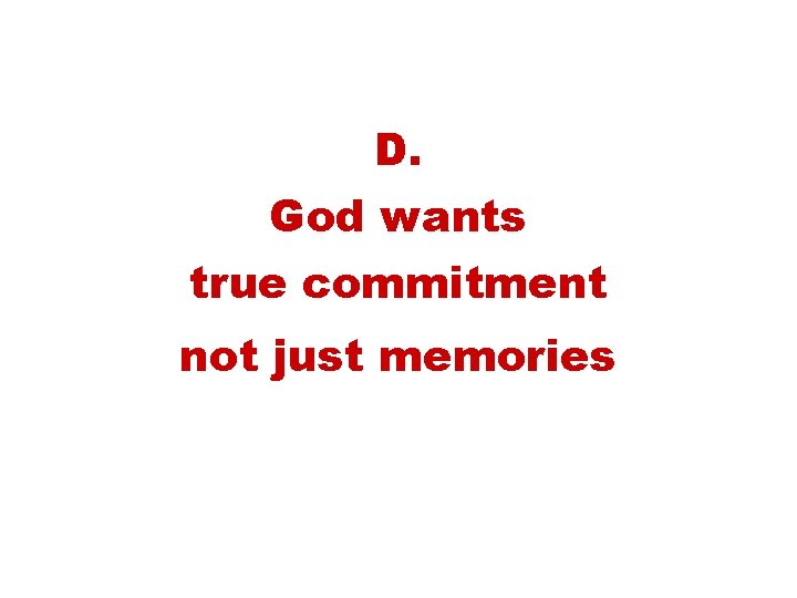 D. God wants true commitment not just memories 