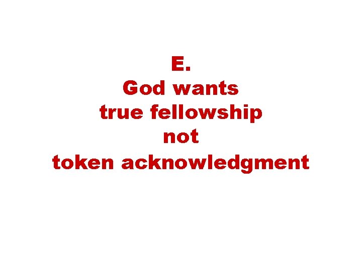 E. God wants true fellowship not token acknowledgment 