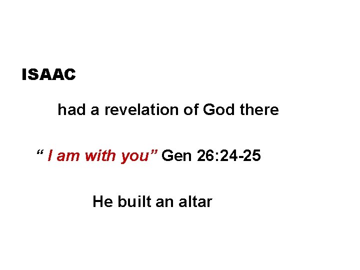 ISAAC had a revelation of God there “ I am with you” Gen 26: